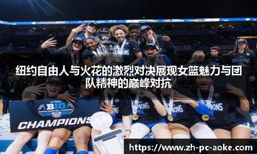 纽约自由人与火花的激烈对决展现女篮魅力与团队精神的巅峰对抗