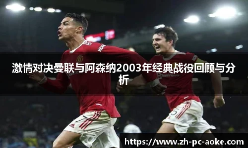 激情对决曼联与阿森纳2003年经典战役回顾与分析