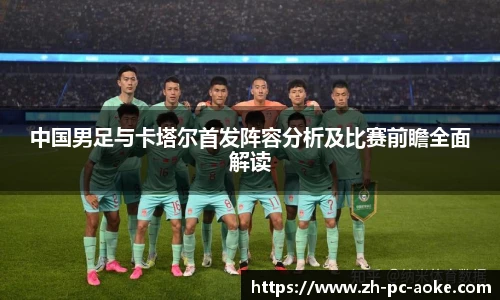 中国男足与卡塔尔首发阵容分析及比赛前瞻全面解读