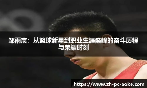 邹雨宸:从篮球新星到职业生涯巅峰的奋斗历程与荣耀时刻