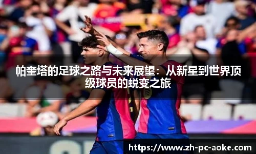 帕奎塔的足球之路与未来展望:从新星到世界顶级球员的蜕变之旅