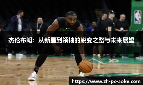 杰伦布朗:从新星到领袖的蜕变之路与未来展望