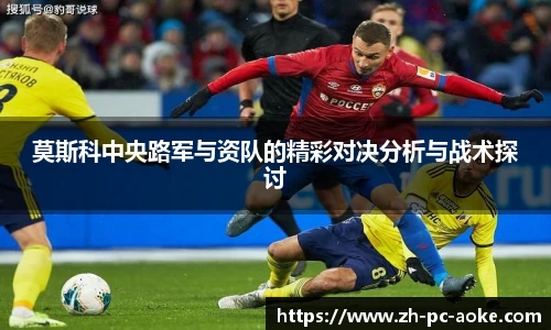 莫斯科中央路军与资队的精彩对决分析与战术探讨