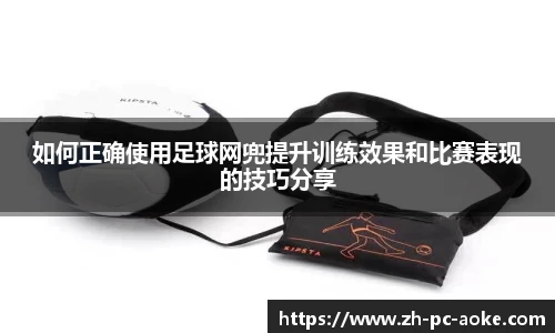 如何正确使用足球网兜提升训练效果和比赛表现的技巧分享